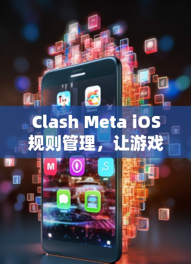 Clash Meta iOS规则管理,让游戏世界更精彩 Clash Meta iOS规则管理,让游戏世界更精彩