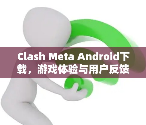 Clash Meta Android下载，游戏体验与用户反馈