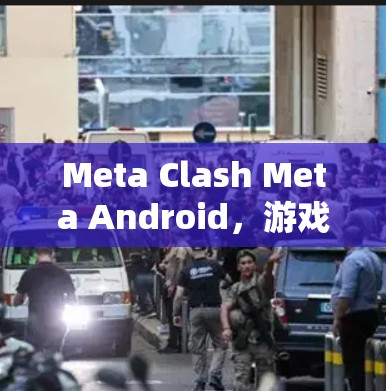 Meta Clash Meta Android，游戏客户端的创新与优化