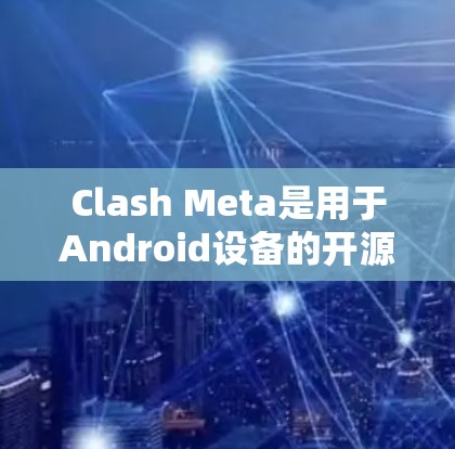 Clash Meta是用于Android设备的开源应用，提供游戏和社交功能。以下是一步步的安装指南