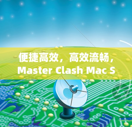 便捷高效，高效流畅，Master Clash Mac Simplify Your Mac App Experience