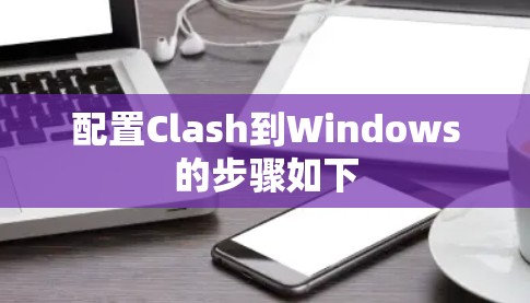 配置Clash到Windows的步骤如下 配置Clash到Windows的步骤如下