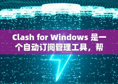 Clash for Windows 是一个自动订阅管理工具，帮助用户管理网站或应用的订阅。以下是一步步的操作指南
