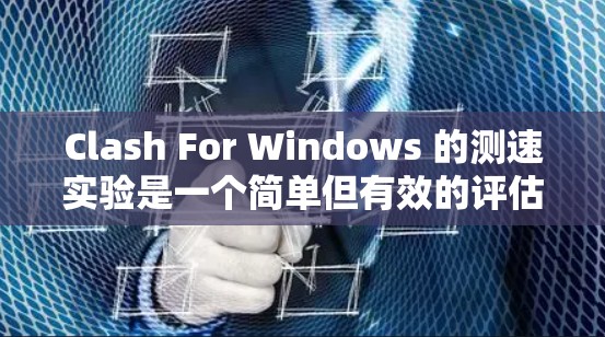 Clash For Windows 的测速实验是一个简单但有效的评估其性能提升效果的过程。以下是详细的步骤说明