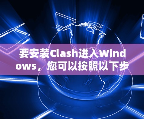 要安装Clash进入Windows，您可以按照以下步骤进行