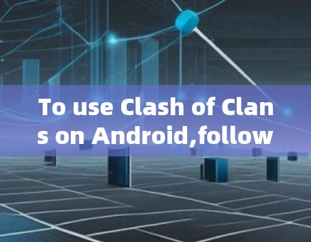 To use Clash of Clans on Android,follow these organized steps: