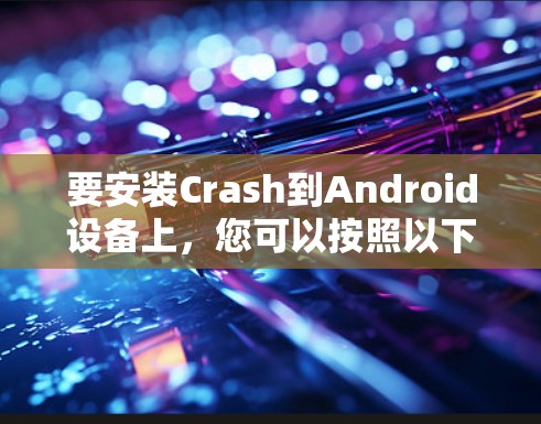 要安装Crash到Android设备上，您可以按照以下步骤进行