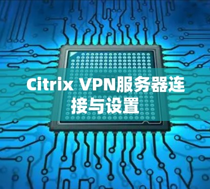 Citrix VPN服务器连接与设置
