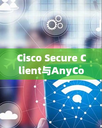 Cisco Secure Client与AnyConnect升级版安装指南
