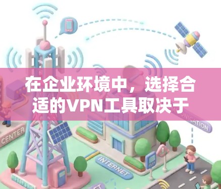 在企业环境中，选择合适的VPN工具取决于具体需求。以下是对两者的主要对比，以帮助您做出最佳选择