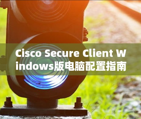 Cisco Secure Client Windows版电脑配置指南