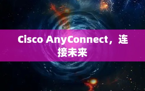 Cisco AnyConnect，连接未来