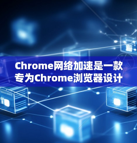 Chrome网络加速是一款专为Chrome浏览器设计的网络加速工具,旨在通过网络连接来加速文件下载和网络操作。以下是关于Chrome网络加速的详细信息 Chrome网络加速是一款专为Chrome浏览器设计的网络加速工具,旨在通过网络连接来加速文件下载和网络操作。以下是关于Chrome网络加速的详细信息