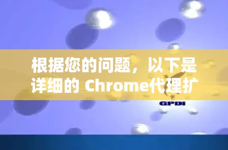 根据您的问题，以下是详细的 Chrome代理扩展推荐及使用指南