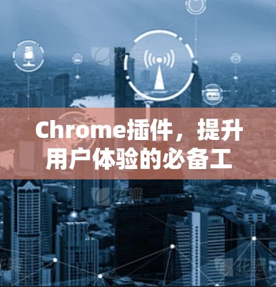 Chrome插件，提升用户体验的必备工具
