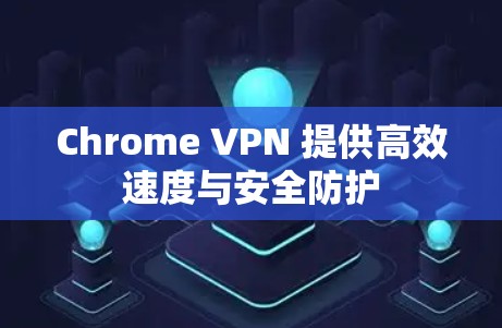 Chrome VPN 提供高效速度与安全防护 Chrome VPN 提供高效速度与安全防护