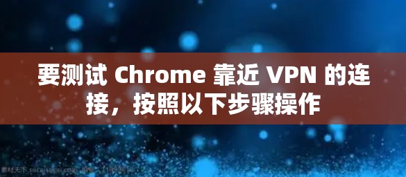 要测试 Chrome 靠近 VPN 的连接，按照以下步骤操作