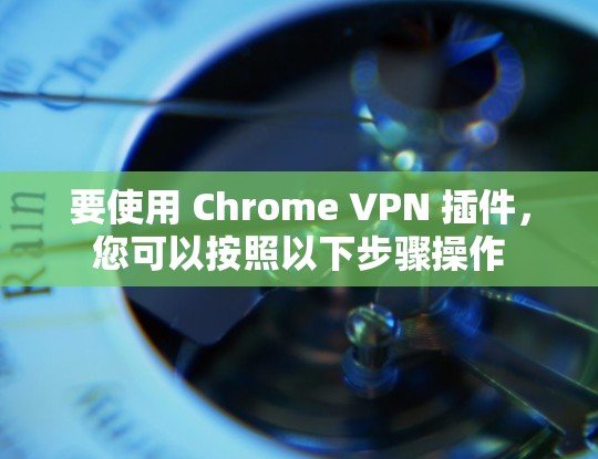 要使用 Chrome VPN 插件，您可以按照以下步骤操作