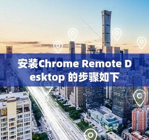 安装Chrome Remote Desktop 的步骤如下