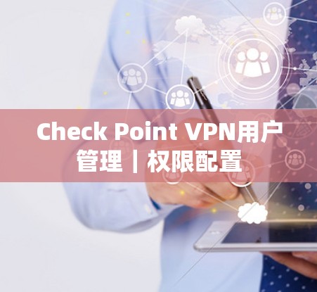 Check Point VPN用户管理|权限配置 Check Point VPN用户管理|权限配置