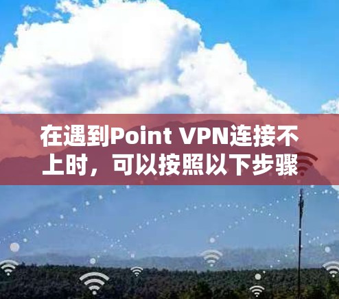 在遇到Point VPN连接不上时，可以按照以下步骤排查和解决
