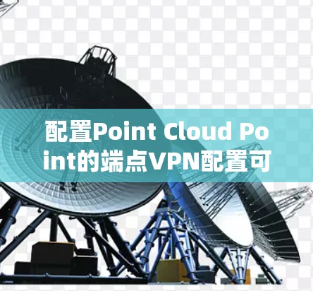 配置Point Cloud Point的端点VPN配置可以按照以下步骤进行