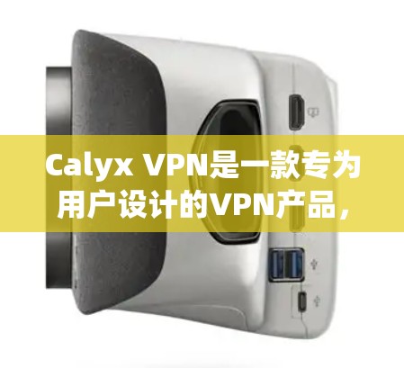 Calyx VPN是一款专为用户设计的VPN产品，旨在为用户提供安全、便捷和隐私保护的网络连接体验。以下是对Calyx VPN的体验评测