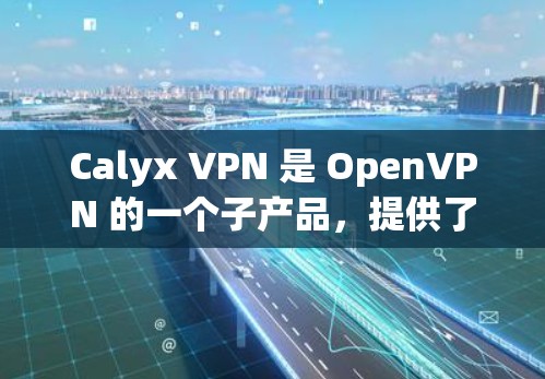 Calyx VPN 是 OpenVPN 的一个子产品，提供了一个安全、可配置的VPN服务。以下是对 Calyx VPN 的速度分析的详细总结
