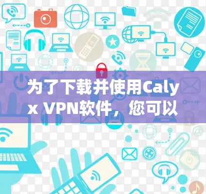 为了下载并使用Calyx VPN软件，您可以按照以下步骤进行