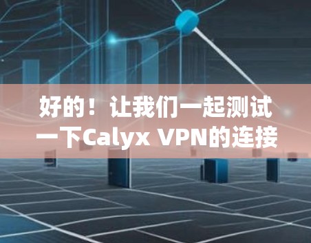 好的！让我们一起测试一下Calyx VPN的连接功能。以下是一个简单的方法，帮助你确认Calyx VPN是否连接成功