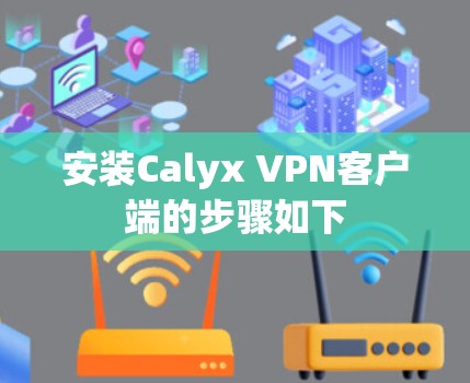 安装Calyx VPN客户端的步骤如下 安装Calyx VPN客户端的步骤如下