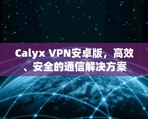 Calyx VPN安卓版，高效、安全的通信解决方案