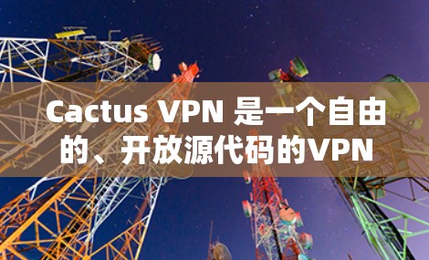 Cactus VPN 是一个自由的、开放源代码的VPN软件,提供多种加密方式,如WEP、WPA、WPA2和WPA3。以下是关于Cactus VPN 线路测试的详细步骤和注意事项 Cactus VPN 是一个自由的、开放源代码的VPN软件,提供多种加密方式,如WEP、WPA、WPA2和WPA3。以下是关于Cactus VPN 线路测试的详细步骤和注意事项