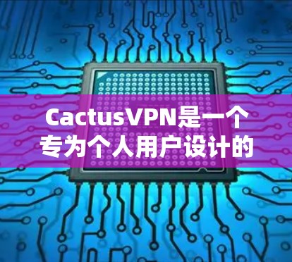 CactusVPN是一个专为个人用户设计的VPN软件，旨在提供安全、便捷的网络访问。以下是一个详细的配置指南，帮助您有效地使用CactusVPN