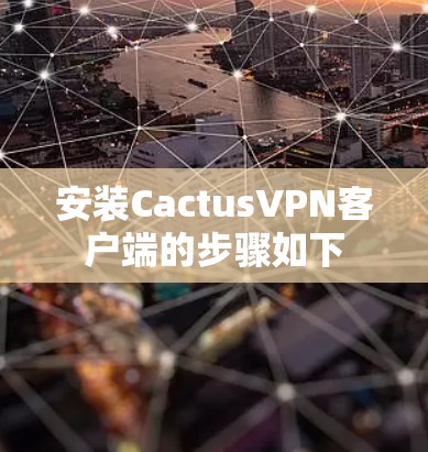 安装CactusVPN客户端的步骤如下