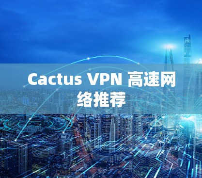 Cactus VPN 高速网络推荐