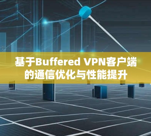基于Buffered VPN客户端的通信优化与性能提升