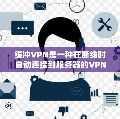 缓冲VPN是一种在断线时自动连接到服务器的VPN，确保用户能够在断线时实时访问服务器。以下是使用缓冲VPN的步骤和注意事项