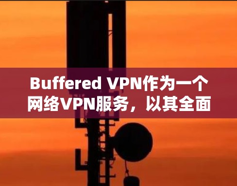 Buffered VPN作为一个网络VPN服务,以其全面的功能和高效的性能而受到关注。以下是对Buffered VPN功能的评测 Buffered VPN作为一个网络VPN服务,以其全面的功能和高效的性能而受到关注。以下是对Buffered VPN功能的评测