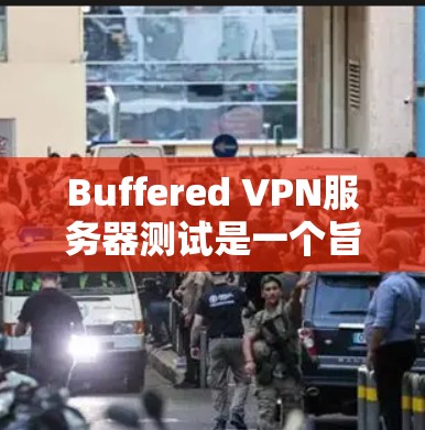 Buffered VPN服务器测试是一个旨在测试VPN服务器性能、安全性和稳定性的一级工具。以下是使用Buffered VPN服务器测试的步骤指南