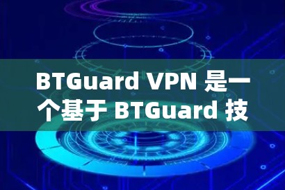 BTGuard VPN 是一个基于 BTGuard 技术的VPN服务,专注于提供安全、稳定的网络连接。以下是对 BTGuard VPN 的详细总结 BTGuard VPN 是一个基于 BTGuard 技术的VPN服务,专注于提供安全、稳定的网络连接。以下是对 BTGuard VPN 的详细总结