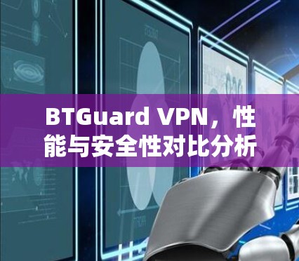 BTGuard VPN，性能与安全性对比分析