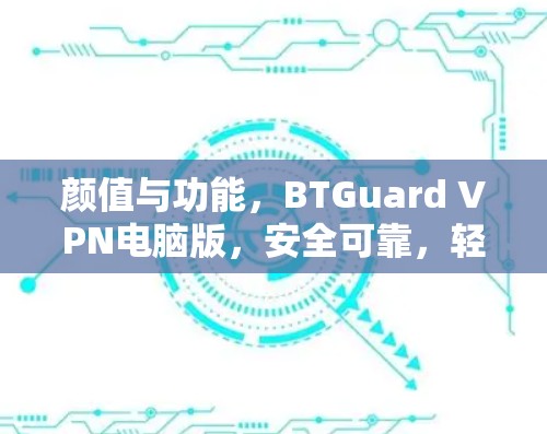 颜值与功能,BTGuard VPN电脑版,安全可靠,轻松搞定网络问题 颜值与功能,BTGuard VPN电脑版,安全可靠,轻松搞定网络问题
