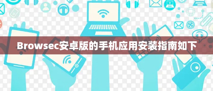 Browsec安卓版的手机应用安装指南如下 Browsec安卓版的手机应用安装指南如下