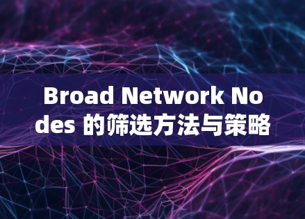 Broad Network Nodes 的筛选方法与策略 Broad Network Nodes 的筛选方法与策略