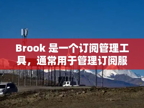 Brook 是一个订阅管理工具,通常用于管理订阅服务。以下是关于 Brook订阅管理的一些常见问题和解决方案 Brook 是一个订阅管理工具,通常用于管理订阅服务。以下是关于 Brook订阅管理的一些常见问题和解决方案
