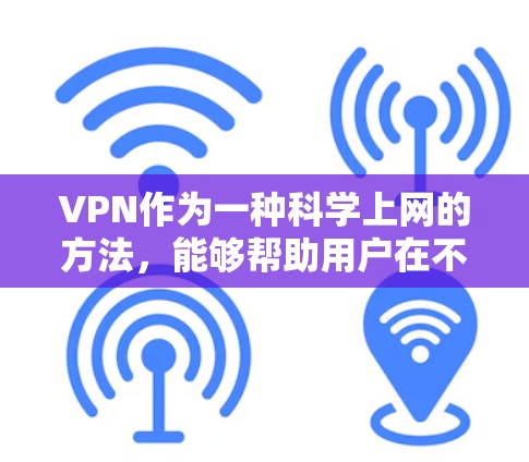 VPN作为一种科学上网的方法，能够帮助用户在不被监控的情况下访问外网，同时确保网络环境的安全和稳定。以下是对VPN科学上网的详细分析