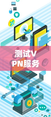 测试VPN服务器的服务器测试是一个详细的步骤过程，以下是一个清晰的指南