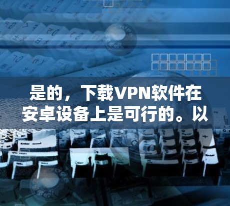 是的,下载VPN软件在安卓设备上是可行的。以下是一些推荐的VPN软件和工具,帮助你快速下载并使用VPN 是的,下载VPN软件在安卓设备上是可行的。以下是一些推荐的VPN软件和工具,帮助你快速下载并使用VPN