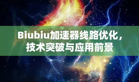 Biubiu加速器线路优化，技术突破与应用前景
